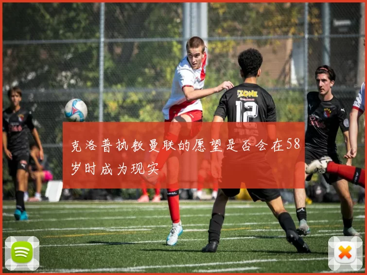 克洛普执教曼联的愿望是否会在58岁时成为现实