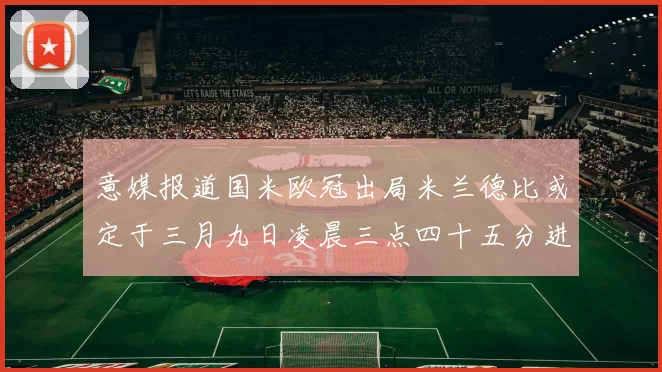 意媒报道国米欧冠出局米兰德比或定于三月九日凌晨三点四十五分进行