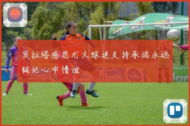 莫拉塔感恩尤文球迷支持承诺永远铭记心中情谊