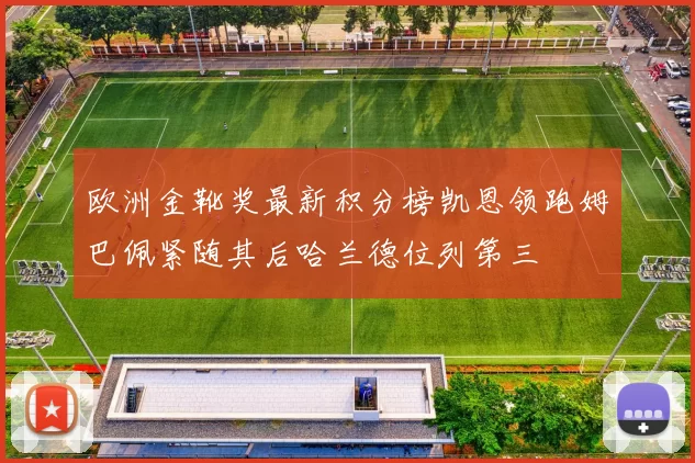 欧洲金靴奖最新积分榜凯恩领跑姆巴佩紧随其后哈兰德位列第三