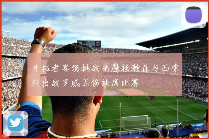 开拓者客场挑战老鹰杨瀚森与西索科出战罗威因伤缺席比赛