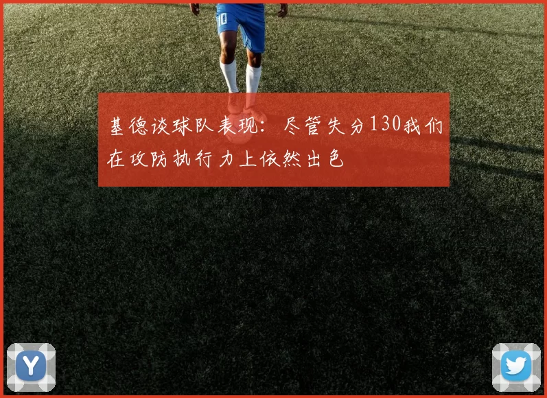 基德谈球队表现：尽管失分130我们在攻防执行力上依然出色