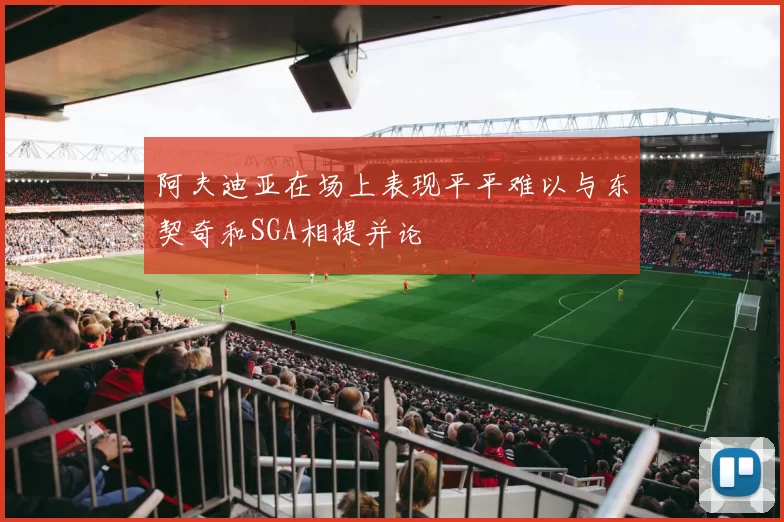 阿夫迪亚在场上表现平平难以与东契奇和SGA相提并论