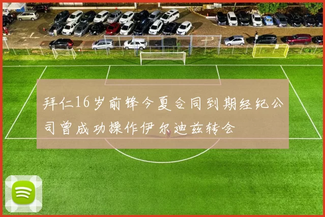 拜仁16岁前锋今夏合同到期经纪公司曾成功操作伊尔迪兹转会